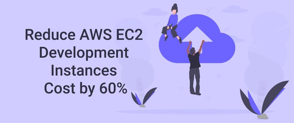 How to Reduce AWS EC2 Development Instances Cost by 60%