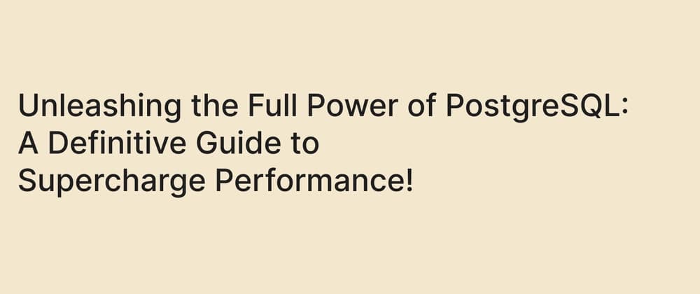 Unleashing the Full Power of PostgreSQL: A Definitive Guide to Supercharge Performance!